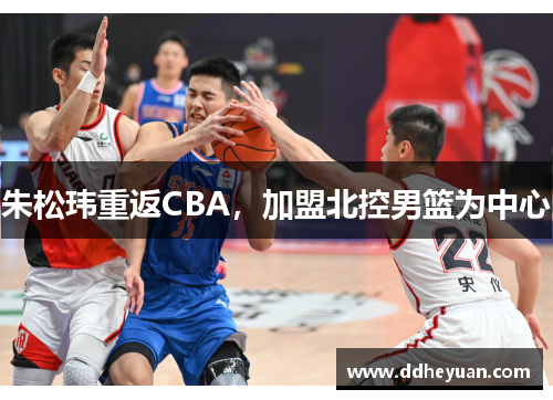 朱松玮重返CBA，加盟北控男篮为中心